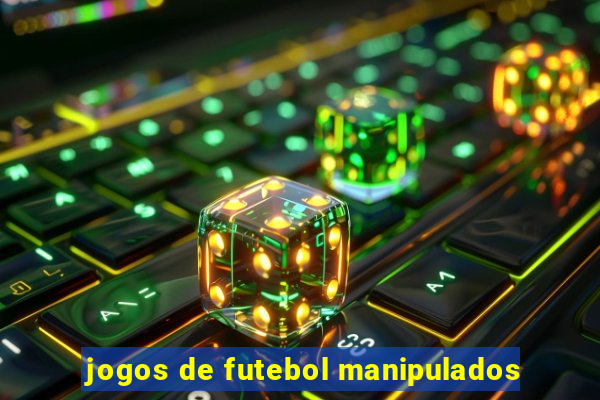 jogos de futebol manipulados